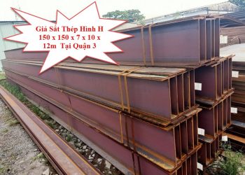 Giá Sắt Thép Hình H 150 x 150 x 7 x 10 x 12m Tại Quận 3