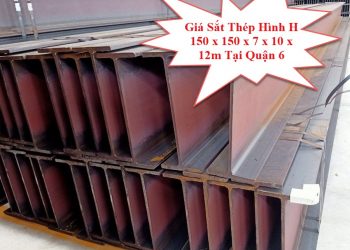 Giá Sắt Thép Hình H 150 x 150 x 7 x 10 x 12m Tại Quận 6