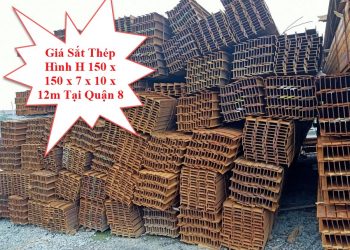 Giá Sắt Thép Hình H 150 x 150 x 7 x 10 x 12m Tại Quận 8