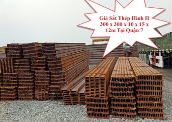 Giá Sắt Thép Hình H 300 x 300 x 10 x 15 x 12m Tại Quận 7