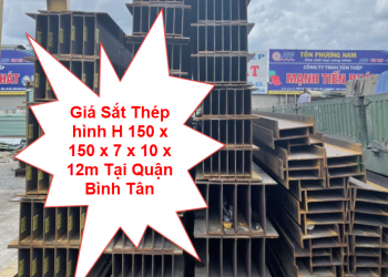 Giá Sắt Thép hình H 150 x 150 x 7 x 10 x 12m Tại Quận Bình Tân