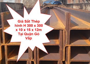 Giá Sắt Thép hình H 300 x 300 x 10 x 15 x 12m Tại Quận Gò Vấp