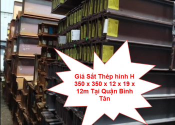 Giá Sắt Thép hình H 350 x 350 x 12 x 19 x 12m Tại Quận Bình Tân