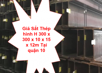 Giá Sắt Thép hình H 300 x 300 x 10 x 15 x 12m Tại quận 10