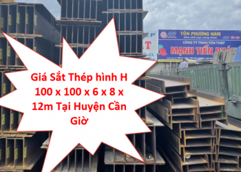 Giá Sắt Thép hình H 100 x 100 x 6 x 8 x 12m Tại Huyện Cần Giờ