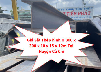 Giá Sắt Thép hình H 300 x 300 x 10 x 15 x 12m Tại Huyện Củ Chi