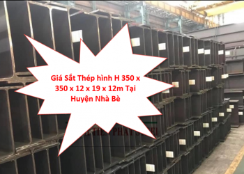 Giá Sắt Thép hình H 350 x 350 x 12 x 19 x 12m Tại Huyện Nhà Bè