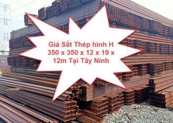Giá Sắt Thép hình H 350 x 350 x 12 x 19 x 12m Tại Tây Ninh