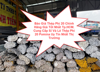 Báo Giá Thép Phi 20 Chính Hãng Giá Tốt Nhất Tp.HCM. Cung Cấp Sỉ Và Lẻ Thép Phi 20 Pomina Uy Tín Nhất Thị Trường