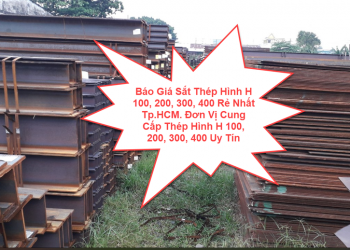 Báo Giá Sắt Thép Hình H 100, 200, 300, 400 Rẻ Nhất Tp.HCM. Đơn Vị Cung Cấp Thép Hình H 100, 200, 300, 400 Uy Tín Tp.HCM