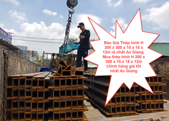 Báo Giá Thép hình H 300 x 300 x 10 x 15 x 12m rẻ nhất An Giang. Mua thép hình H 300 x 300 x 10 x 15 x 12m chính hãng giá tốt nhất An Giang