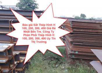 Báo giá Sắt Thép Hình H 100, 200, 300, 400 Giá Rẻ Nhất Bến Tre. Công Ty Phân Phối Thép Hình H 100, 200, 300, 400 Uy Tín Thị Trường