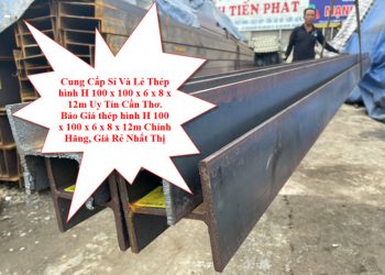 Cung Cấp Sỉ Và Lẻ Thép hình H 100 x 100 x 6 x 8 x 12m Uy Tín Cần Thơ. Báo Giá thép hình H 100 x 100 x 6 x 8 x 12m Chính Hãng, Giá Rẻ Nhất Thị Trường