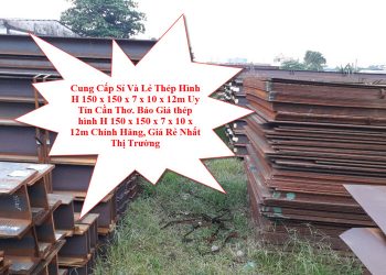 Cung Cấp Sỉ Và Lẻ Thép Hình H 150 x 150 x 7 x 10 x 12m Uy Tín Cần Thơ. Báo Giá thép hình H 150 x 150 x 7 x 10 x 12m Chính Hãng, Giá Rẻ Nhất Thị Trường