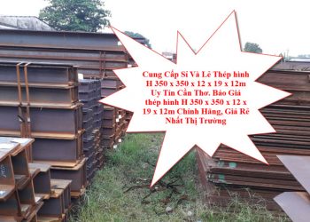 Cung Cấp Sỉ Và Lẻ Thép hình H 350 x 350 x 12 x 19 x 12m Uy Tín Cần Thơ. Báo Giá thép hình H 350 x 350 x 12 x 19 x 12m Chính Hãng, Giá Rẻ Nhất Thị Trường