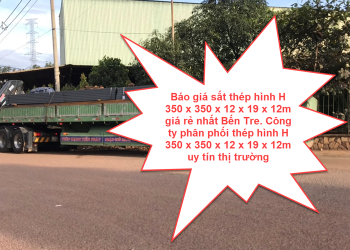 Báo giá sắt thép hình H 350 x 350 x 12 x 19 x 12m giá rẻ nhất Bến Tre. Công ty phân phối thép hình H 350 x 350 x 12 x 19 x 12m uy tín thị trường