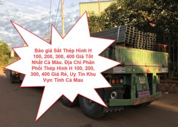 Báo giá Sắt Thép Hình H 100, 200, 300, 400 Giá Tốt Nhất Cà Màu. Địa Chỉ Phân Phối Thép Hình H 100, 200, 300, 400 Giá Rẻ, Uy Tín Khu Vực Tỉnh Cà Mau