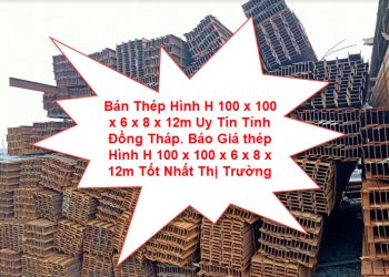 Bán Thép Hình H 100 x 100 x 6 x 8 x 12m Uy Tín Tỉnh Đồng Tháp. Báo Giá thép Hình H 100 x 100 x 6 x 8 x 12m Tốt Nhất Thị Trường