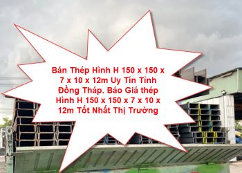 Bán Thép Hình H 150 x 150 x 7 x 10 x 12m Uy Tín Tỉnh Đồng Tháp. Báo Giá thép Hình H 150 x 150 x 7 x 10 x 12m Tốt Nhất Thị Trường