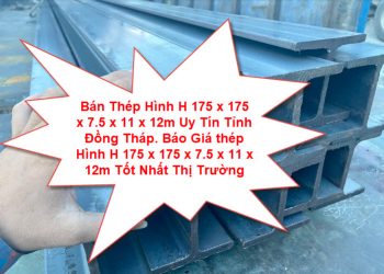 Bán Thép Hình H 175 x 175 x 7.5 x 11 x 12m Uy Tín Tỉnh Đồng Tháp. Báo Giá thép Hình H 175 x 175 x 7.5 x 11 x 12m Tốt Nhất Thị Trường