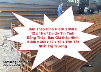 Bán Thép Hình H 350 x 350 x 12 x 19 x 12m Uy Tín Tỉnh Đồng Tháp. Báo Giá thép Hình H 350 x 350 x 12 x 19 x 12m Tốt Nhất Thị Trường