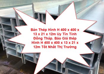 Bán Thép Hình H 400 x 400 x 13 x 21 x 12m Uy Tín Tỉnh Đồng Tháp. Báo Giá thép Hình H 400 x 400 x 13 x 21 x 12m Tốt Nhất Thị Trường