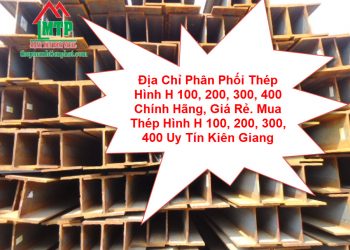 Địa Chỉ Phân Phối Thép Hình H 100, 200, 300, 400 Chính Hãng, Giá Rẻ. Mua Thép Hình H 100, 200, 300, 400 Uy Tín Kiên Giang