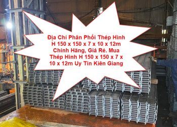 Địa Chỉ Phân Phối Thép Hình H 150 x 150 x 7 x 10 x 12m Chính Hãng, Giá Rẻ. Mua Thép Hình H 150 x 150 x 7 x 10 x 12m Uy Tín Kiên Giang
