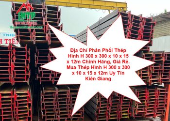 Địa Chỉ Phân Phối Thép Hình H 300 x 300 x 10 x 15 x 12m Chính Hãng, Giá Rẻ. Mua Thép Hình H 300 x 300 x 10 x 15 x 12m Uy Tín Kiên Giang