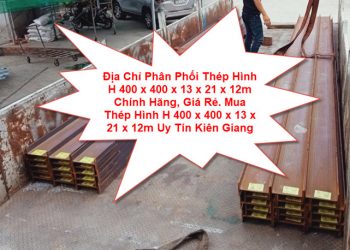 Địa Chỉ Phân Phối Thép Hình H 400 x 400 x 13 x 21 x 12m Chính Hãng, Giá Rẻ. Mua Thép Hình H 400 x 400 x 13 x 21 x 12m Uy Tín Kiên Giang