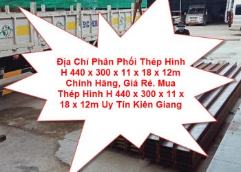 Địa Chỉ Phân Phối Thép Hình H 440 x 300 x 11 x 18 x 12m Chính Hãng, Giá Rẻ. Mua Thép Hình H 440 x 300 x 11 x 18 x 12m Uy Tín Kiên Giang