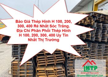 Báo Giá Thép Hình H 100, 200, 300, 400 Rẻ Nhất Sóc Trăng. Địa Chỉ Phân Phối Thép Hình H 100, 200, 300, 400 Uy Tín Nhất Thị Trường