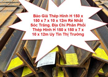 Báo Giá Thép Hình H 150 x 150 x 7 x 10 x 12m Rẻ Nhất Sóc Trăng. Địa Chỉ Phân Phối Thép Hình H 150 x 150 x 7 x 10 x 12m Uy Tín Thị Trường