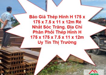Báo Giá Thép Hình H 175 x 175 x 7.5 x 11 x 12m Rẻ Nhất Sóc Trăng. Địa Chỉ Phân Phối Thép Hình H 175 x 175 x 7.5 x 11 x 12m Uy Tín Thị Trường